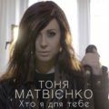 Тоня Матвієнко – Хто я для тебе